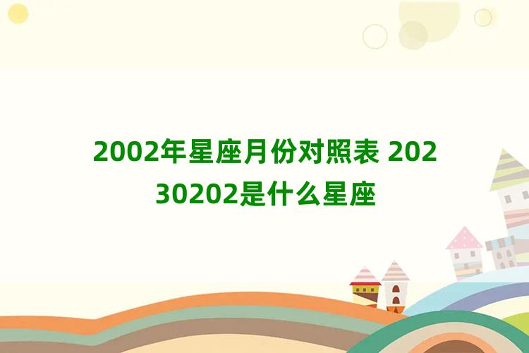 2002年星座月份对照表 20230202是什么星座